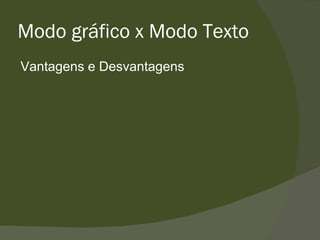 Modo gráfico x Modo Texto Vantagens e Desvantagens 