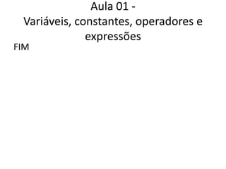 Aula 01 - Variáveis, constantes, operadores e expressõesFIM