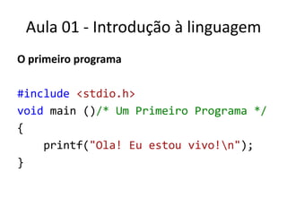 Aula 01 - Introdução à linguagemO primeiro programa#include<stdio.h>voidmain()/* Um Primeiro Programa */{printf("Ola! Eu estou vivo!\n");}