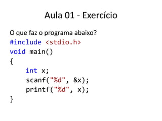 Aula 01 - ExercícioO que faz o programa abaixo?#include<stdio.h>void main(){intx;scanf("%d", &x);printf("%d", x);}