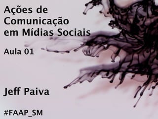 Ações de
Comunicação
em Mídias Sociais
Aula 01




Jeff Paiva

#FAAP_SM
 