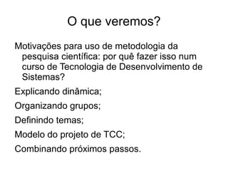 O que veremos? Motivações para uso de metodologia da pesquisa científica: por quê fazer isso num curso de Tecnologia de Desenvolvimento de Sistemas? 
