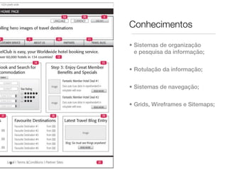 Conhecimentos

    • Sistemas de organização
      e pesquisa da informação;


    • Rotulação da informação;


    • Sistemas de navegação;


    • Grids, Wireframes e Sitemaps;




3
 