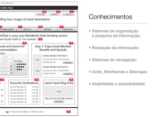 Conhecimentos

    • Sistemas de organização
      e pesquisa da informação;


    • Rotulação da informação;


    • Sistemas de navegação;


    • Grids, Wireframes e Sitemaps;


    • Usabilidade e acessibilidade;




3
 
