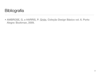 Bibliografia

• AMBROSE, G. e HARRIS, P. Grids. Coleção Design Básico vol. 6. Porto
  Alegre: Bookman, 2009.




                                                                        7
 