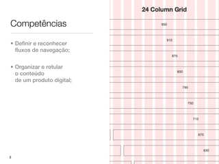 Competências

• Definir e reconhecer
  fluxos de navegação;


• Organizar e rotular
  o conteúdo
  de um produto digital;




2
 