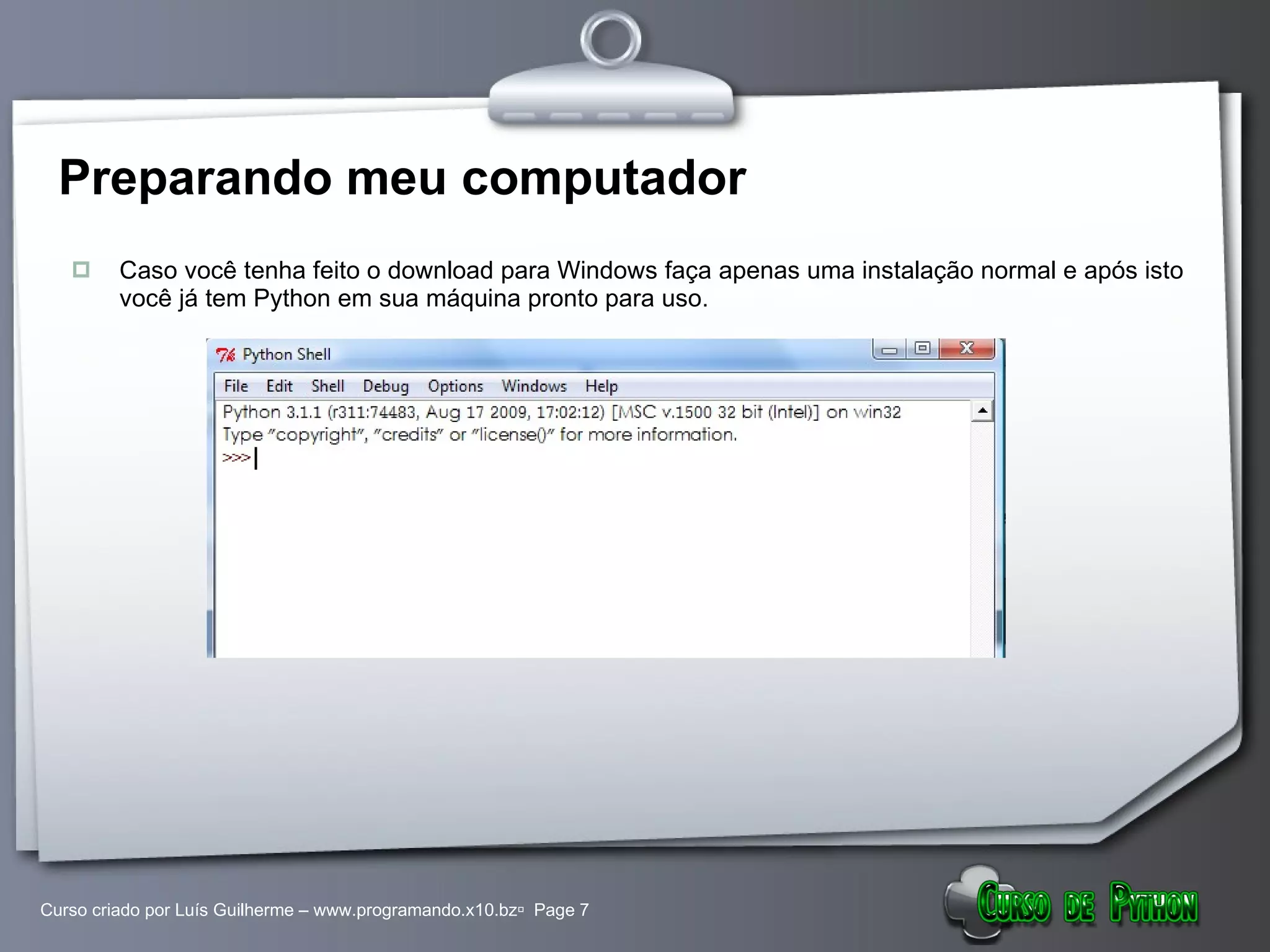 Preparando meu computador Caso você tenha feito o download para Windows faça apenas uma instalação normal e após isto você já tem Python em sua máquina pronto para uso. 