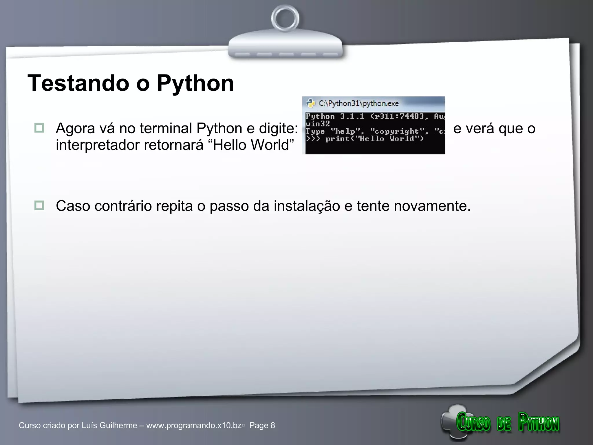 Testando o Python Agora vá no terminal Python e digite:  e verá que o interpretador retornará “Hello World” Caso contrário repita o passo da instalação e tente novamente. 