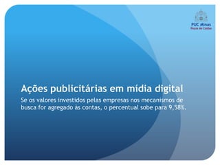 Ações publicitárias em mídia digital
Se os valores investidos pelas empresas nos mecanismos de
busca for agregado às contas, o percentual sobe para 9,58%.
 