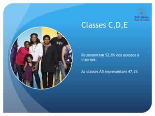 Classes C,D,E


Representam 52,8% dos acessos à
internet.


As classes AB representam 47,2%
 