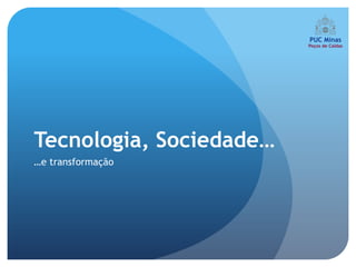Tecnologia, Sociedade…
…e transformação
 