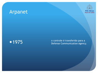 Arpanet




          o controle é transferido para a
1975     Defense Communication Agency.
 