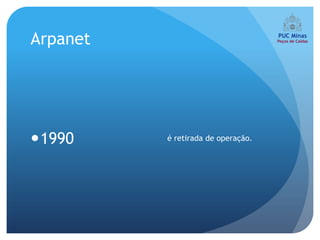 Arpanet




1990     é retirada de operação.
 