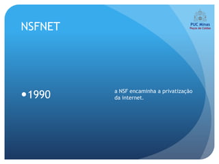 NSFNET




         a NSF encaminha a privatização
1990    da internet.
 