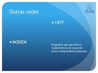 Outras redes

                1977



 MODEM        Programa que permitia a
               transferência de arquivos
               entre computadores pessoais.
 