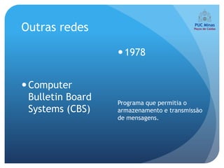 Outras redes

                    1978


 Computer
  Bulletin Board   Programa que permitia o
  Systems (CBS)    armazenamento e transmissão
                   de mensagens.
 