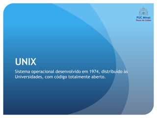 UNIX
Sistema operacional desenvolvido em 1974, distribuído às
Universidades, com código totalmente aberto.
 