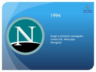 1994



Surge o primeiro navegador
comercial: Netscape
Navigator
 