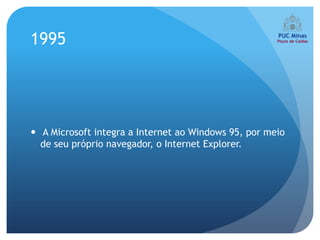 1995




 A Microsoft integra a Internet ao Windows 95, por meio
  de seu próprio navegador, o Internet Explorer.
 