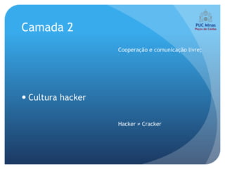 Camada 2
                   Cooperação e comunicação livre;




 Cultura hacker

                   Hacker ≠ Cracker
 
