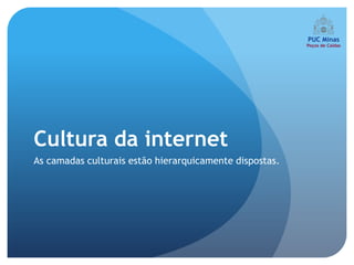 Cultura da internet
As camadas culturais estão hierarquicamente dispostas.
 