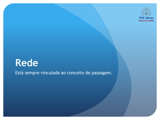 Rede
Está sempre vinculada ao conceito de passagem.
 