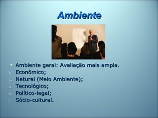 Ambiente



    Ambiente geral: Avaliação mais ampla.
b.   Econômico;
c.   Natural (Meio Ambiente);
d.   Tecnológico;
e.   Político-legal;
f.   Sócio-cultural.
 