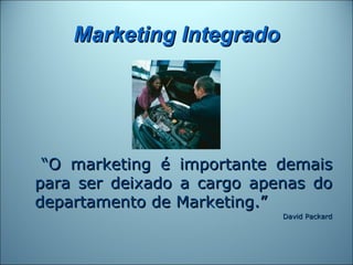 Marketing Integrado




 “O marketing é importante demais
para ser deixado a cargo apenas do
departamento de Marketing.”
                            David Packard
 