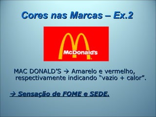 Cores nas Marcas – Ex.2




 MAC DONALD’S  Amarelo e vermelho,
 respectivamente indicando “vazio + calor”.

 Sensação de FOME e SEDE.
 