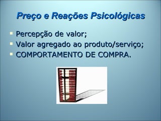 Preço e Reações Psicológicas
   Percepção de valor;
   Valor agregado ao produto/serviço;
   COMPORTAMENTO DE COMPRA.
 