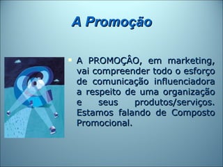 A Promoção

   A PROMOÇÂO, em marketing,
    vai compreender todo o esforço
    de comunicação influenciadora
    a respeito de uma organização
    e    seus    produtos/serviços.
    Estamos falando de Composto
    Promocional.
 