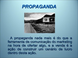 PROPAGANDA




  A propaganda nada mais é do que a
ferramenta de comunicação do marketing
na hora de ofertar algo, e a venda é a
ação de construir um cenário de lucro
dentro desta ação.
 
