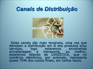 Canais de Distribuição




 Estes canais são mais tangíveis, uma vez que
denotam a distribuição em si dos produtos e/ou
se...