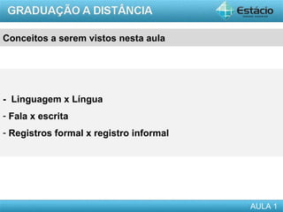 Conceitos a serem vistos nesta aula




- Linguagem x Língua
- Fala x escrita
- Registros formal x registro informal
 




                                         AULA 1
 