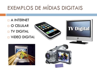 EXEMPLOS DE MÍDIAS DIGITAIS
   A INTERNET
   O CELULAR
   TV DIGITAL
   VíDEO DIGITAL
 