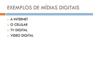 EXEMPLOS DE MÍDIAS DIGITAIS
   A INTERNET
   O CELULAR
   TV DIGITAL
   VíDEO DIGITAL
 