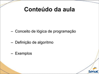 Conteúdo da aula


– Conceito de lógica de programação

– Definição de algoritmo

– Exemplos
 