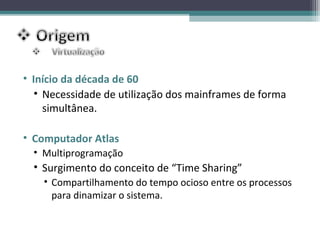 • Início da década de 60
   • Necessidade de utilização dos mainframes de forma
     simultânea.

• Computador Atlas
  • Multiprogramação
  • Surgimento do conceito de “Time Sharing”
    • Compartilhamento do tempo ocioso entre os processos
      para dinamizar o sistema.
 