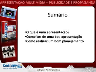 Sumário

•O que é uma apresentação?
•Conceitos de uma boa apresentação
•Como realizar um bom planejamento




      Instrutor: Washington Silva
 