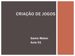 CRIAÇÃO DE JOGOS




     Game Maker
     Aula 01
 