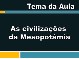 Refletir sobre a diversidade religiosa do Mundo Antigo e sua influência na contemporaneidade.Tema da AulaAs civilizações da Mesopotâmia