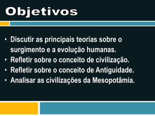ObjetivosDiscutir as principais teorias sobre o surgimento e a evolução humanas.