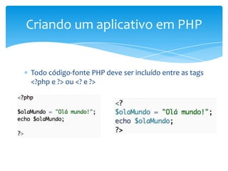 Criando um aplicativo em PHP


Todo código-fonte PHP deve ser incluído entre as tags
<?php e ?> ou <? e ?>
 