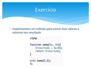 Exercício


Implementem um método para somar dois valores e
retornar seu resultado
 