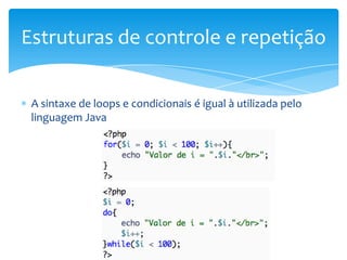 Estruturas de controle e repetição

 A sintaxe de loops e condicionais é igual à utilizada pelo
 linguagem Java
 