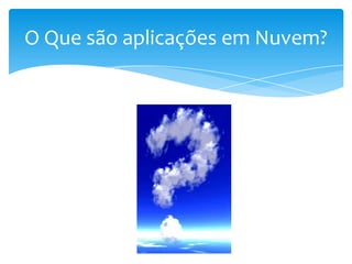 O Que são aplicações em Nuvem?
 