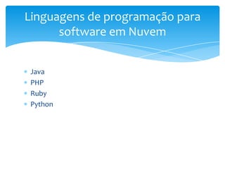 Linguagens de programação para
      software em Nuvem


 Java
 PHP
 Ruby
 Python
 