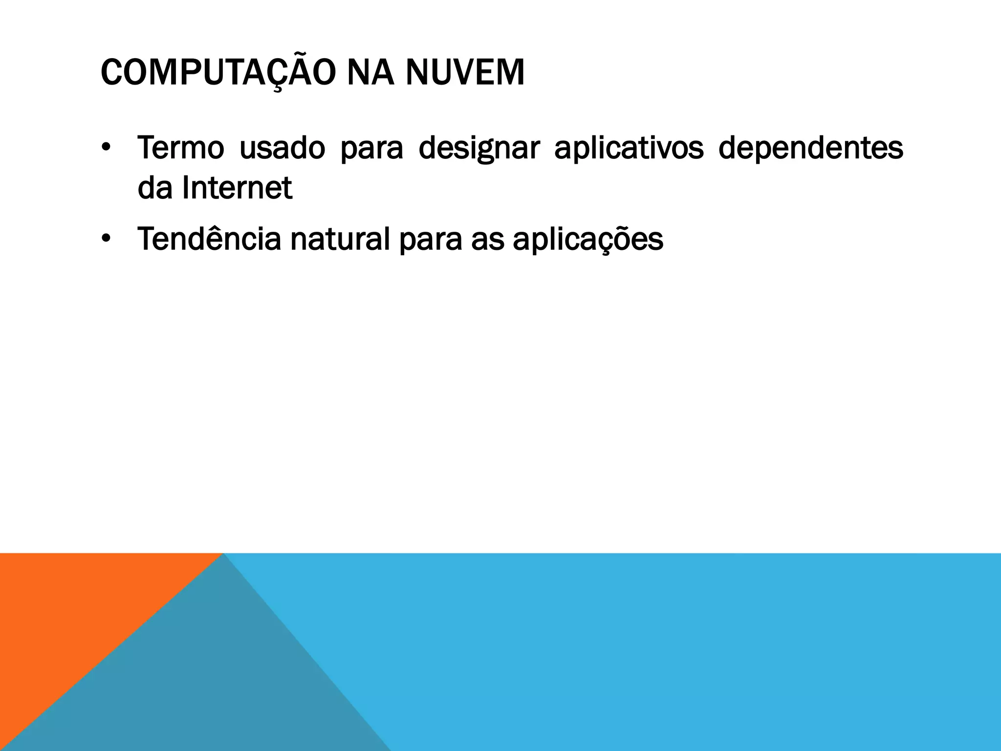 COMPUTAÇÃO NA NUVEM
• Termo usado para designar aplicativos dependentes
  da Internet
• Tendência natural para as aplicações
 