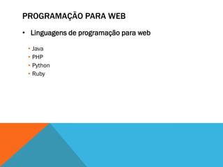 PROGRAMAÇÃO PARA WEB
• Linguagens de programação para web

 • Java
 • PHP
 • Python
 • Ruby
 