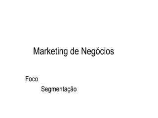 Marketing de Negócios

Foco
       Segmentação
 